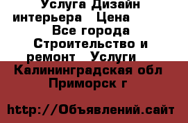 Услуга Дизайн интерьера › Цена ­ 550 - Все города Строительство и ремонт » Услуги   . Калининградская обл.,Приморск г.